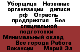 Уборщица › Название организации ­ диписи.рф › Отрасль предприятия ­ Без специальной подготовки › Минимальный оклад ­ 27 000 - Все города Работа » Вакансии   . Марий Эл респ.,Йошкар-Ола г.